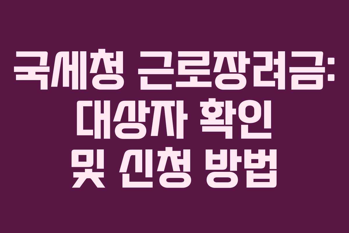 국세청 근로장려금: 대상자 확인 및 신청 방법