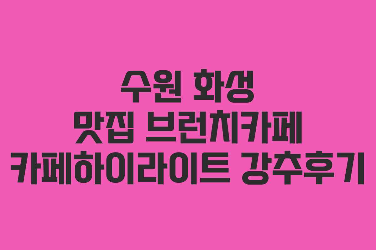 수원 화성 맛집 브런치카페 카페하이라이트 강추후기