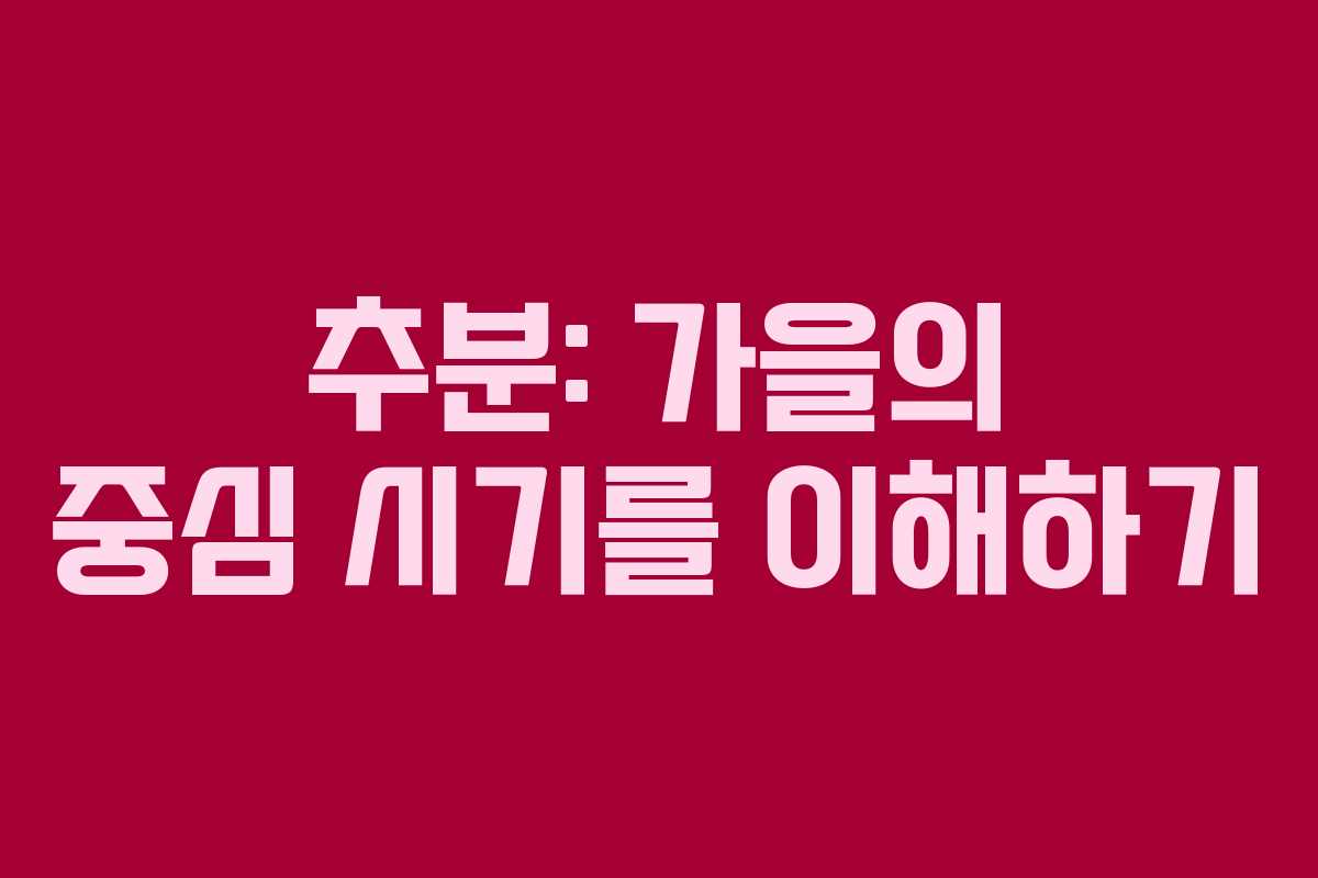 추분: 가을의 중심 시기를 이해하기
