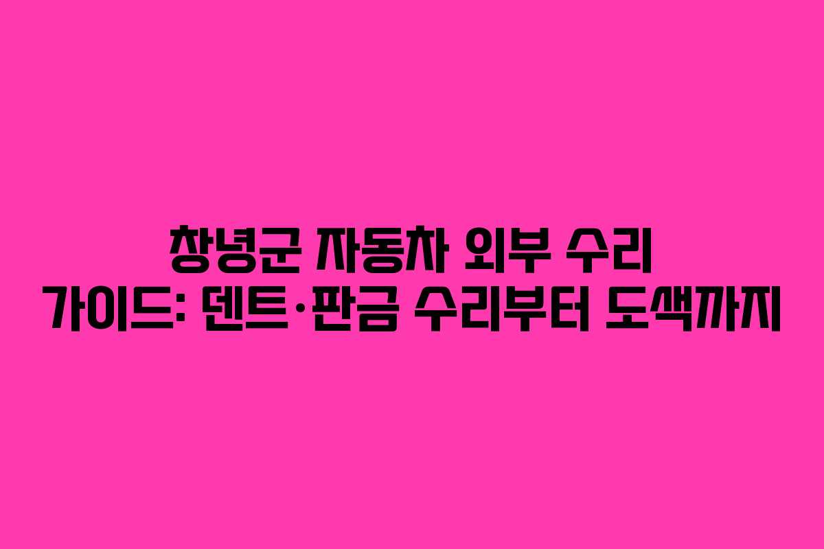 창녕군 자동차 외부 수리 가이드: 덴트·판금 수리부터 도색까지