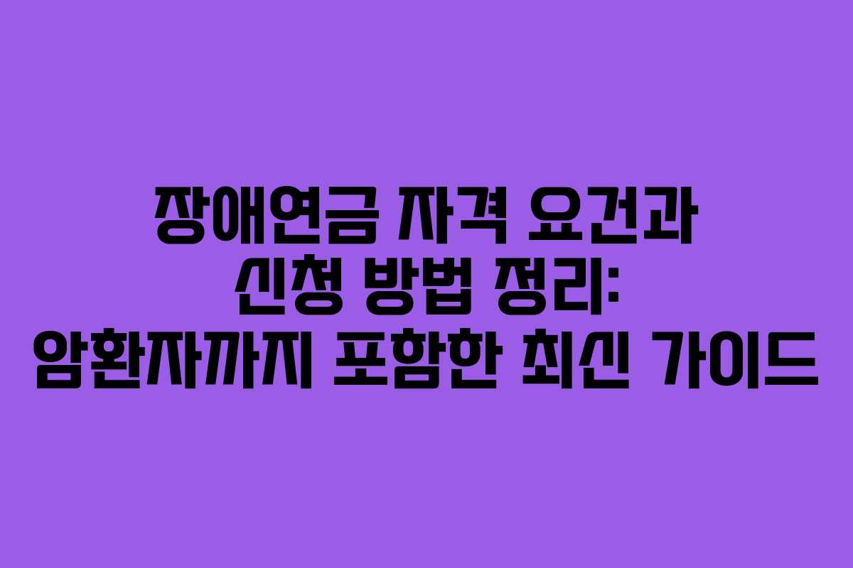 장애연금 자격 요건과 신청 방법 정리: 암환자까지 포함한 최신 가이드