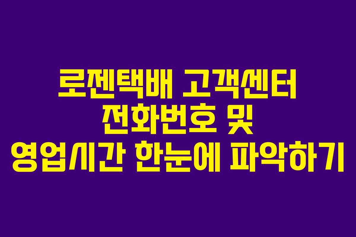 로젠택배 고객센터 전화번호 및 영업시간 한눈에 파악하기