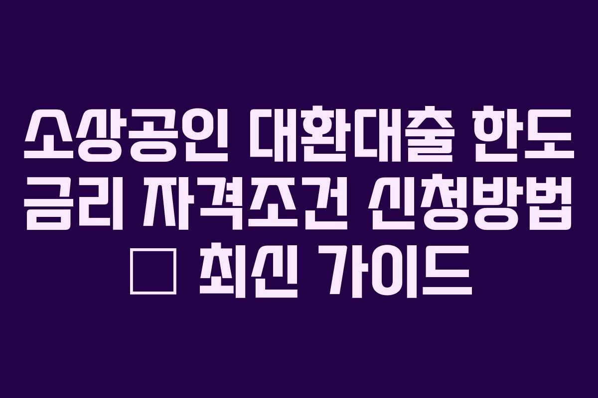 소상공인 대환대출 한도 금리 자격조건 신청방법 — 최신 가이드