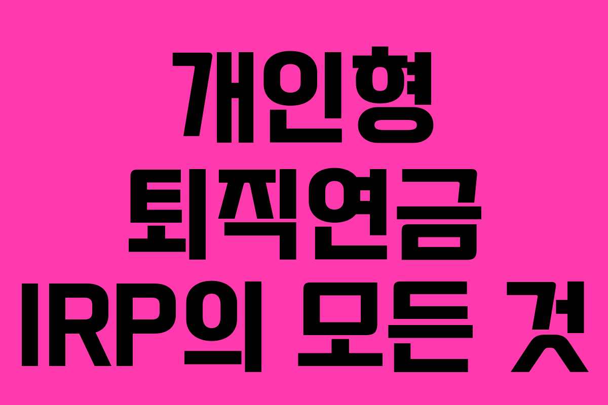 개인형 퇴직연금 IRP의 모든 것 개인형 퇴직연금 IRP의 모든 것