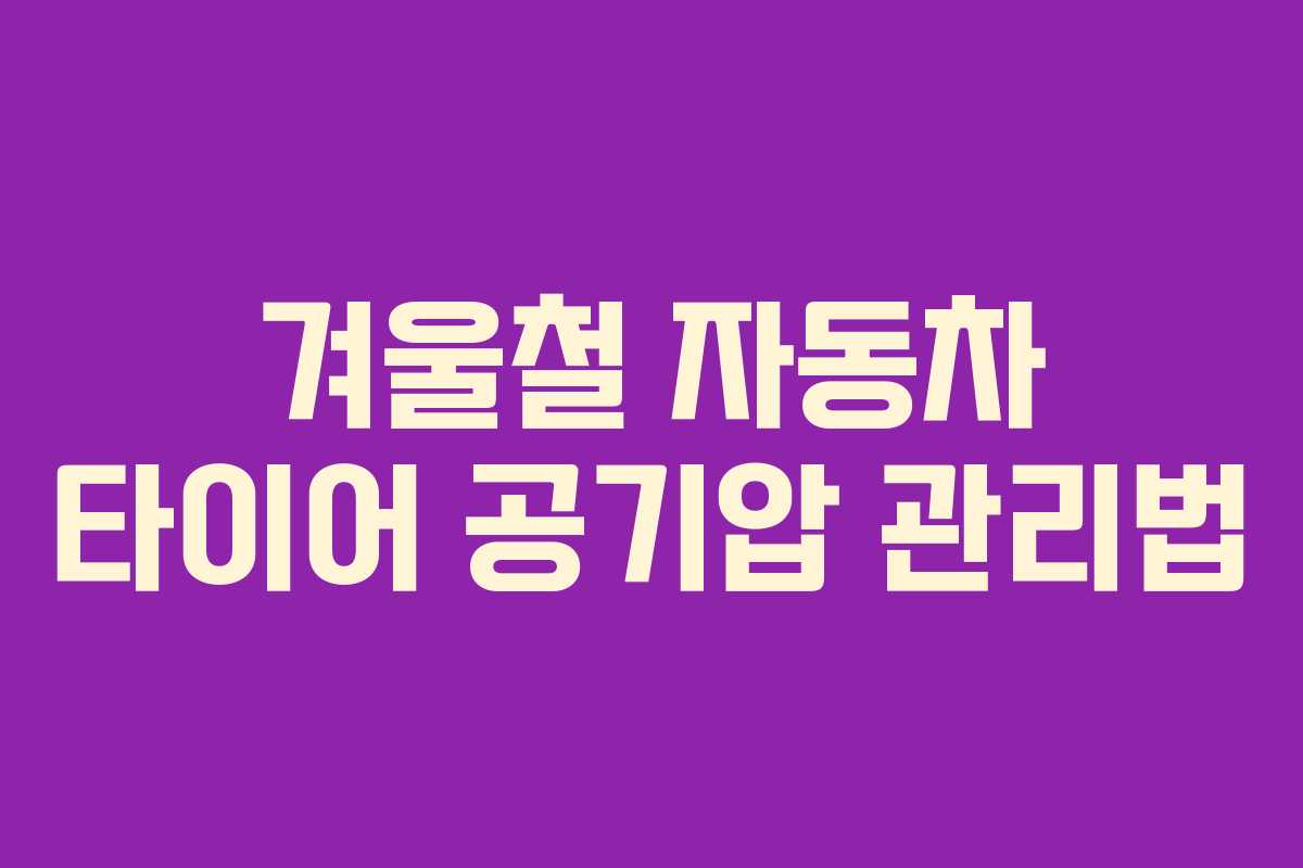 겨울철 자동차 타이어 공기압 관리법 겨울철 자동차 타이어 공기압 관리법
