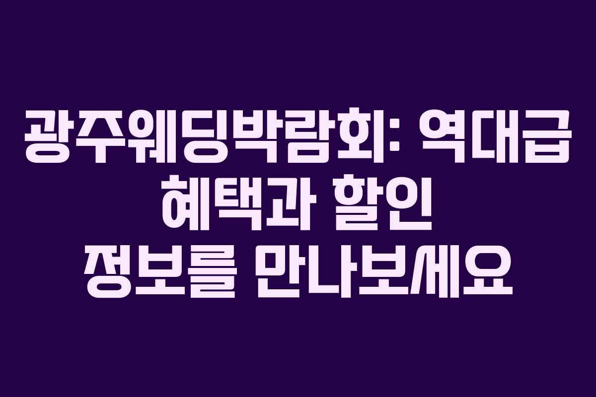 광주웨딩박람회: 역대급 혜택과 할인 정보를 만나보세요