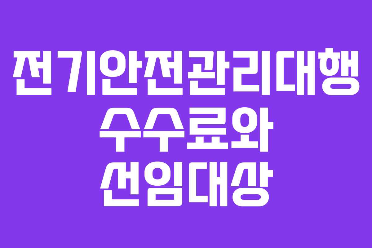 전기안전관리대행 수수료와 선임대상