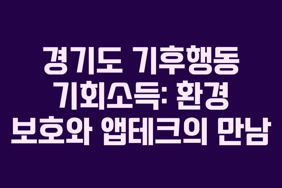 경기도 기후행동 기회소득: 환경 보호와 앱테크의 만남 경기도 기후행동 기회소득: 환경 보호와 앱테크의 만남