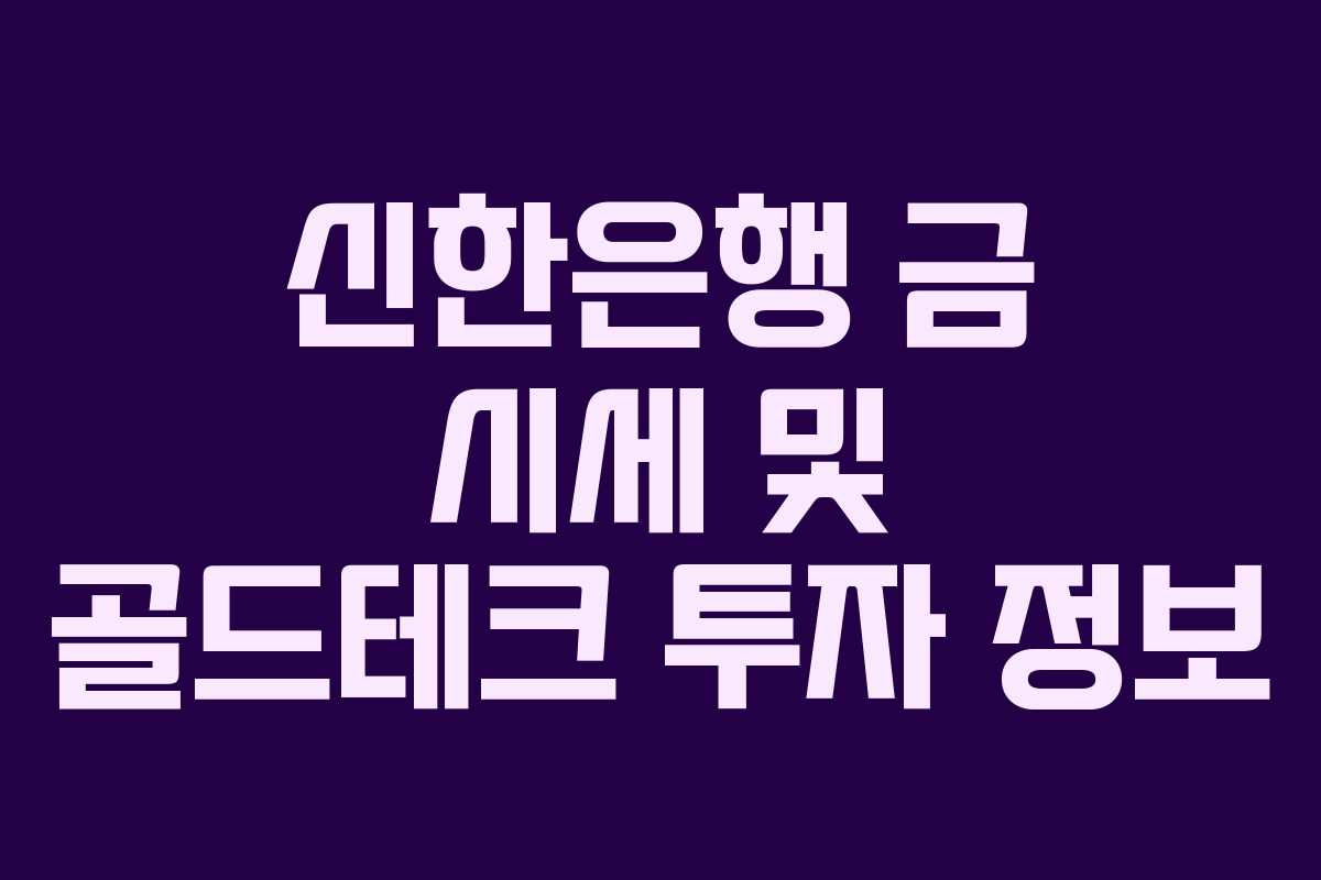 신한은행 금 시세 및 골드테크 투자 정보 신한은행 금 시세 및 골드테크 투자 정보
