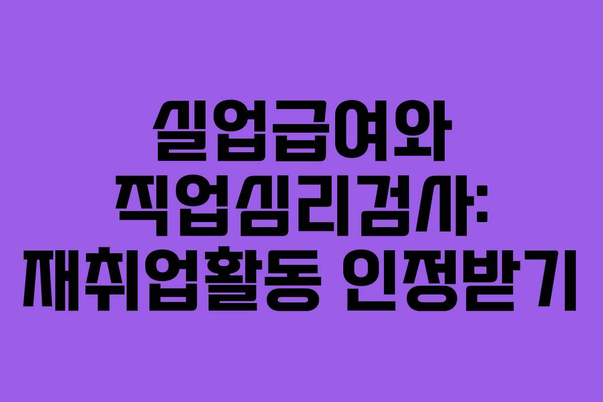 실업급여와 직업심리검사: 재취업활동 인정받기 실업급여와 직업심리검사: 재취업활동 인정받기