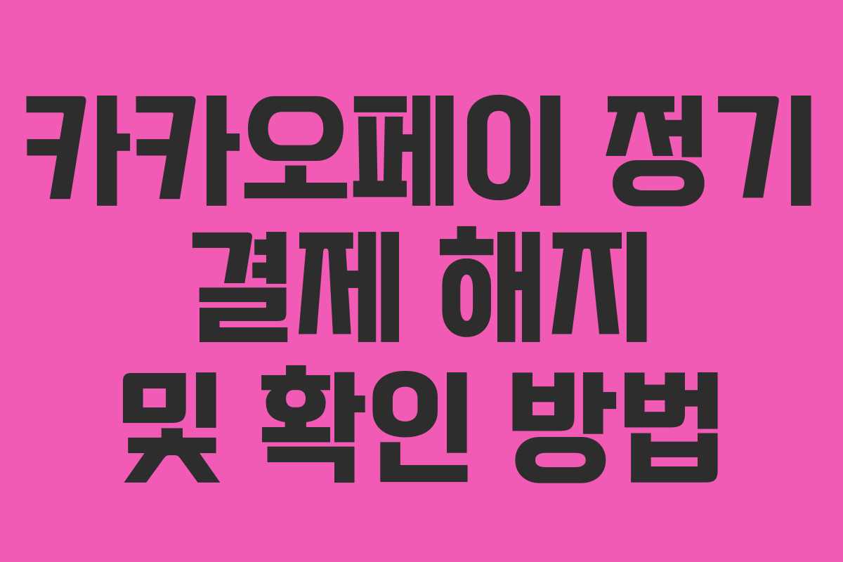 카카오페이 정기 결제 해지 및 확인 방법 카카오페이 정기 결제 해지 및 확인 방법