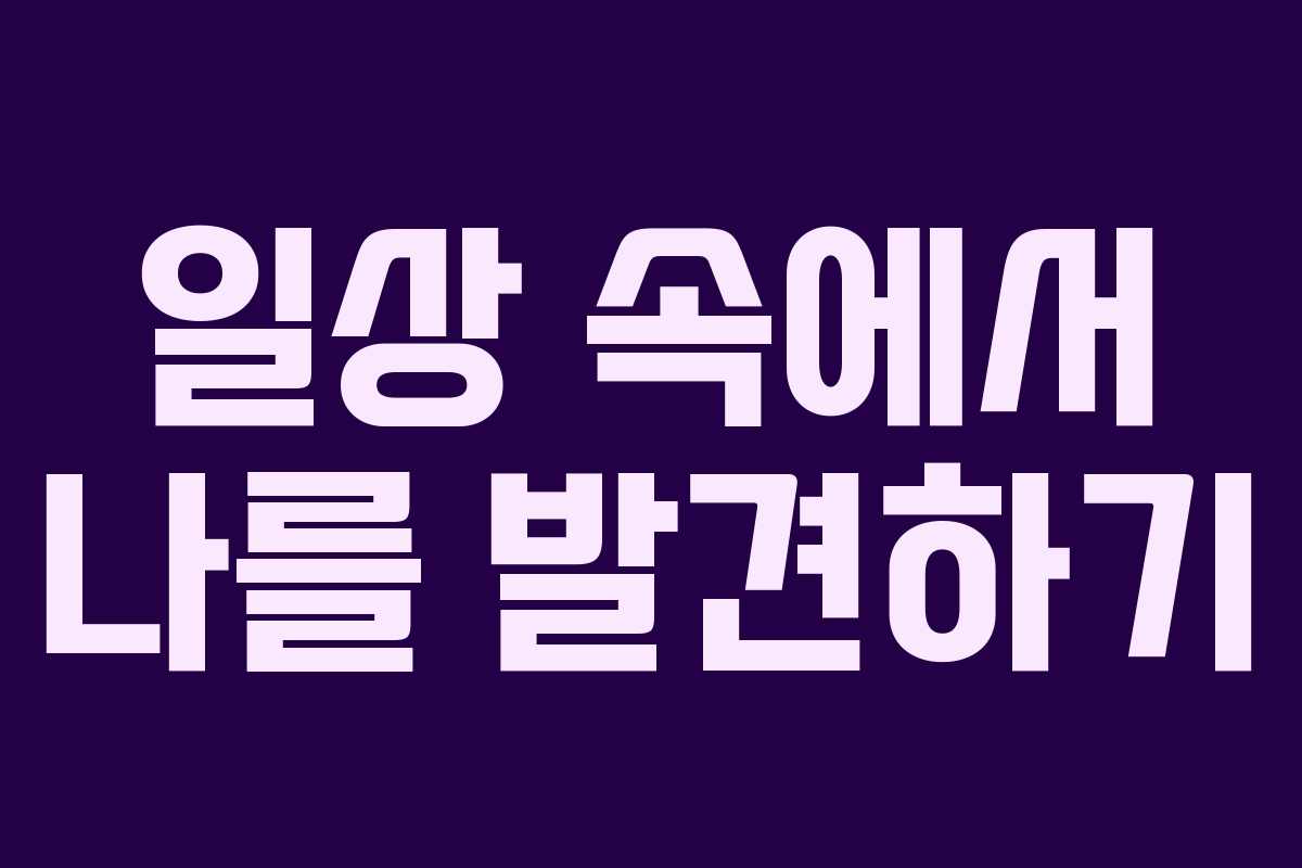 일상 속에서 나를 발견하기