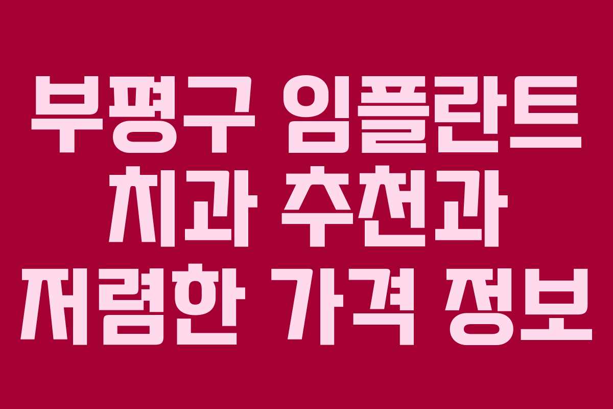 부평구 임플란트 치과 추천과 저렴한 가격 정보