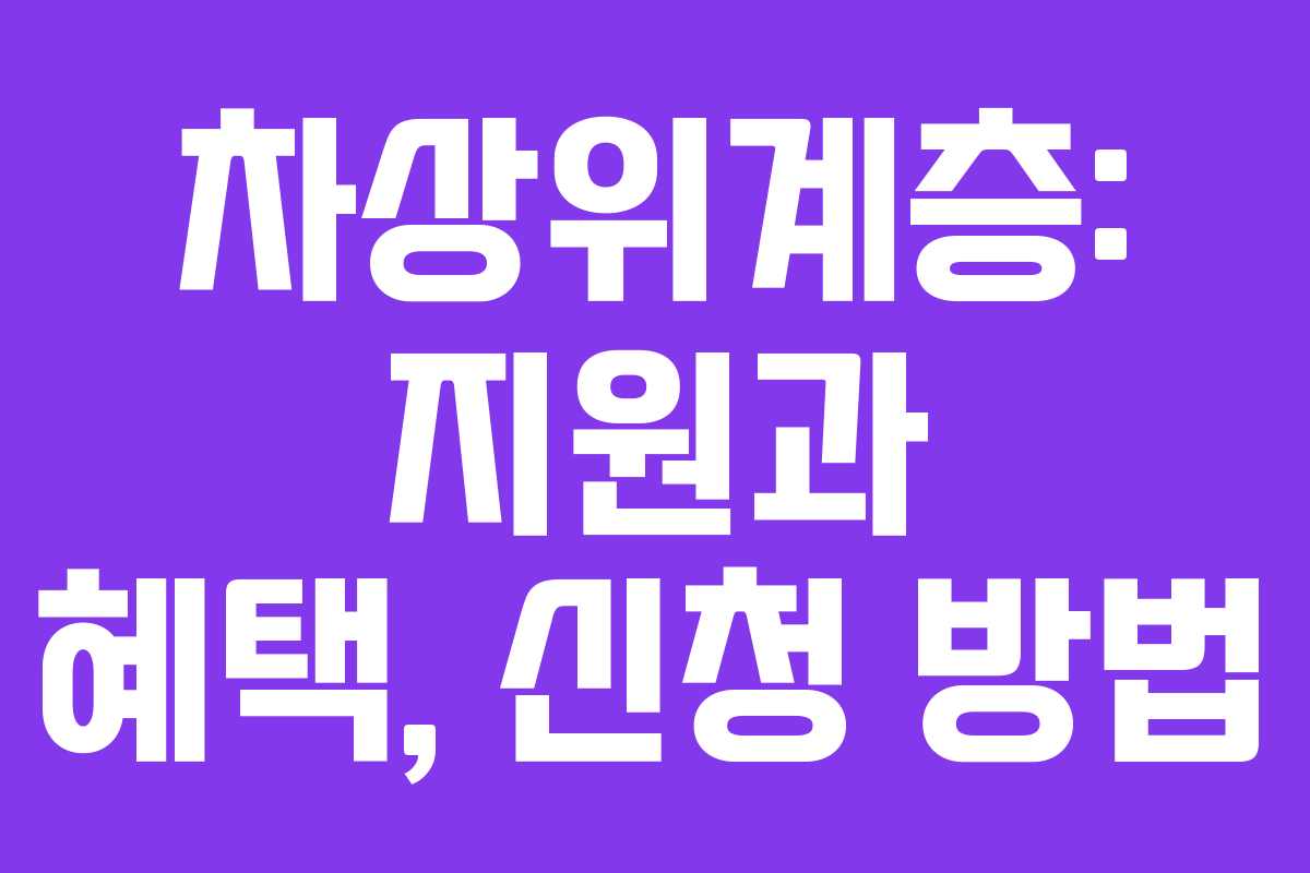 차상위계층: 지원과 혜택, 신청 방법 차상위계층: 지원과 혜택, 신청 방법