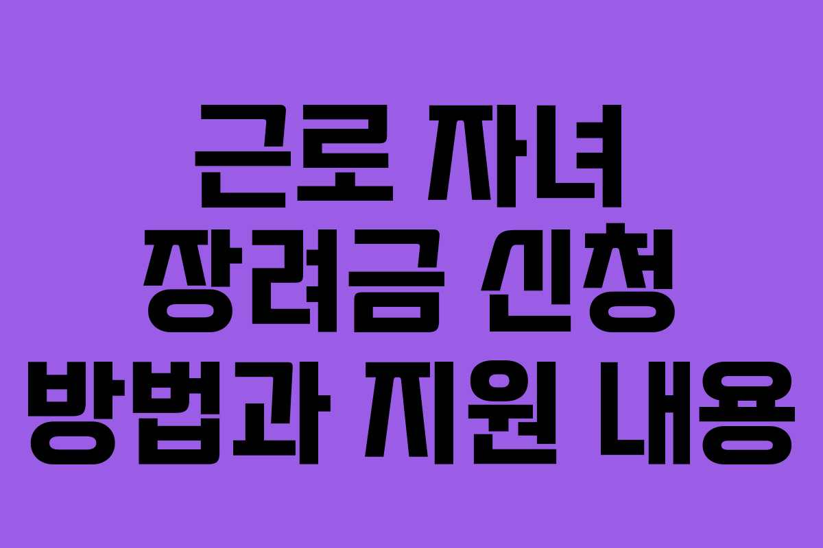 근로 자녀 장려금 신청 방법과 지원 내용 근로 자녀 장려금 신청 방법과 지원 내용