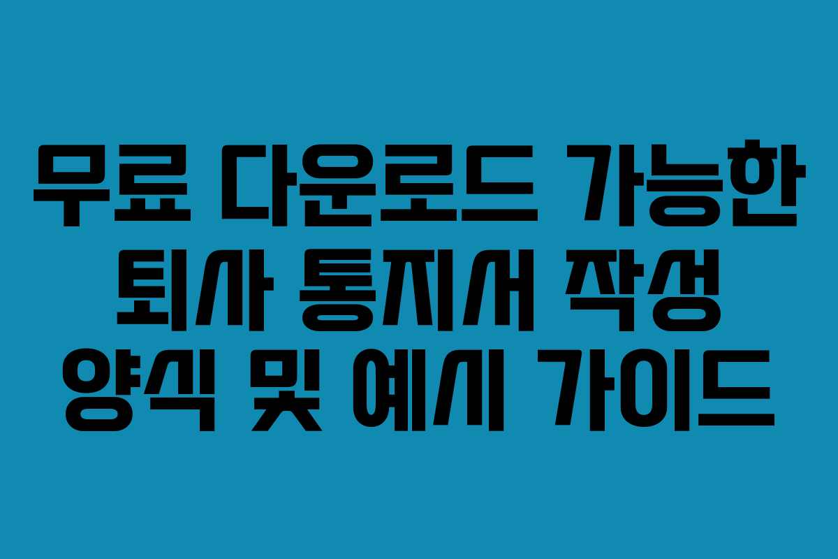 무료 다운로드 가능한 퇴사 통지서 작성 양식 및 예시 가이드 무료 다운로드 가능한 퇴사 통지서 작성 양식 및 예시 가이드