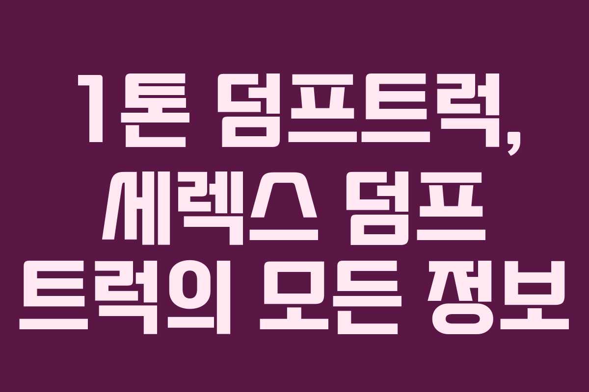 1톤 덤프트럭, 세렉스 덤프 트럭의 모든 정보 1톤 덤프트럭, 세렉스 덤프 트럭의 모든 정보