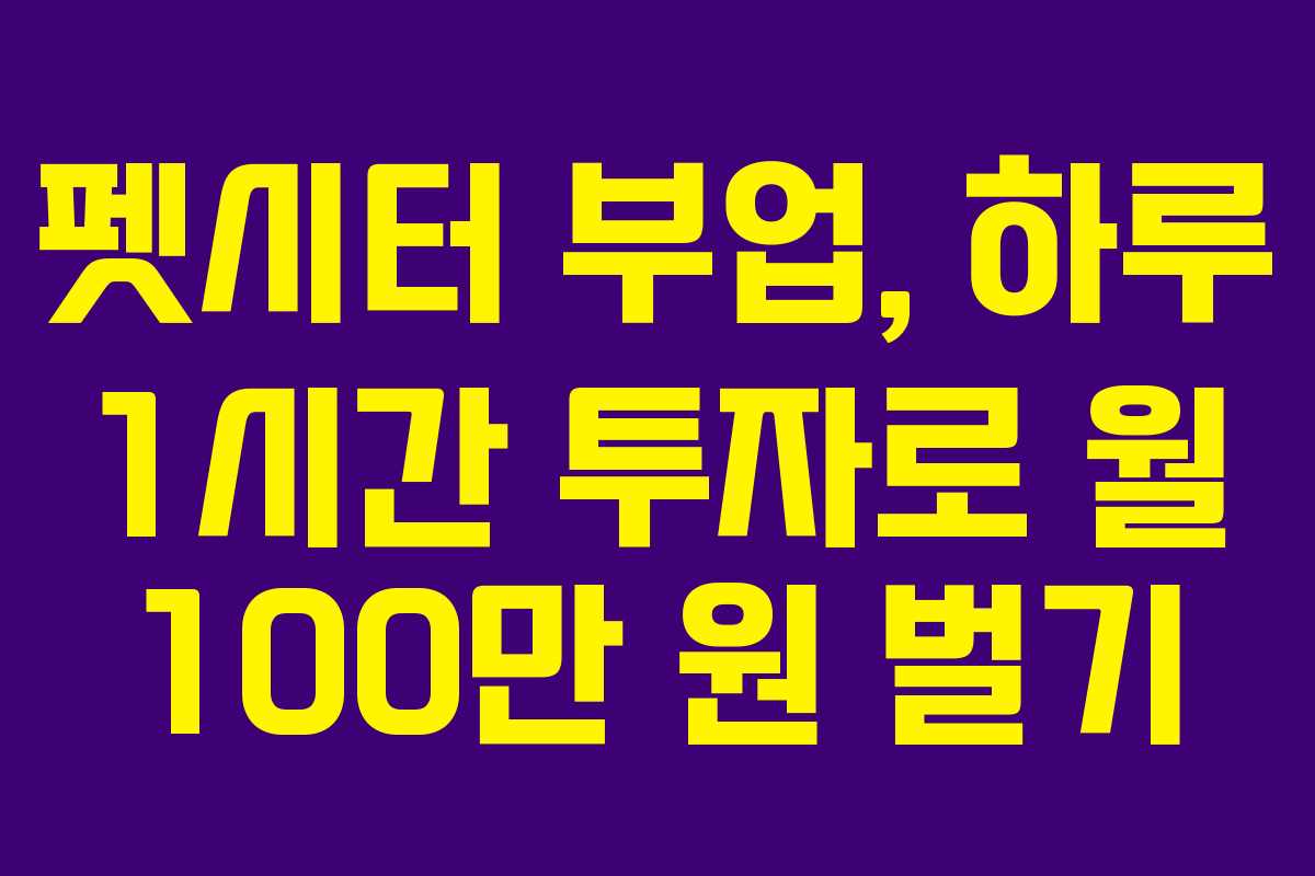 펫시터 부업, 하루 1시간 투자로 월 100만 원 벌기