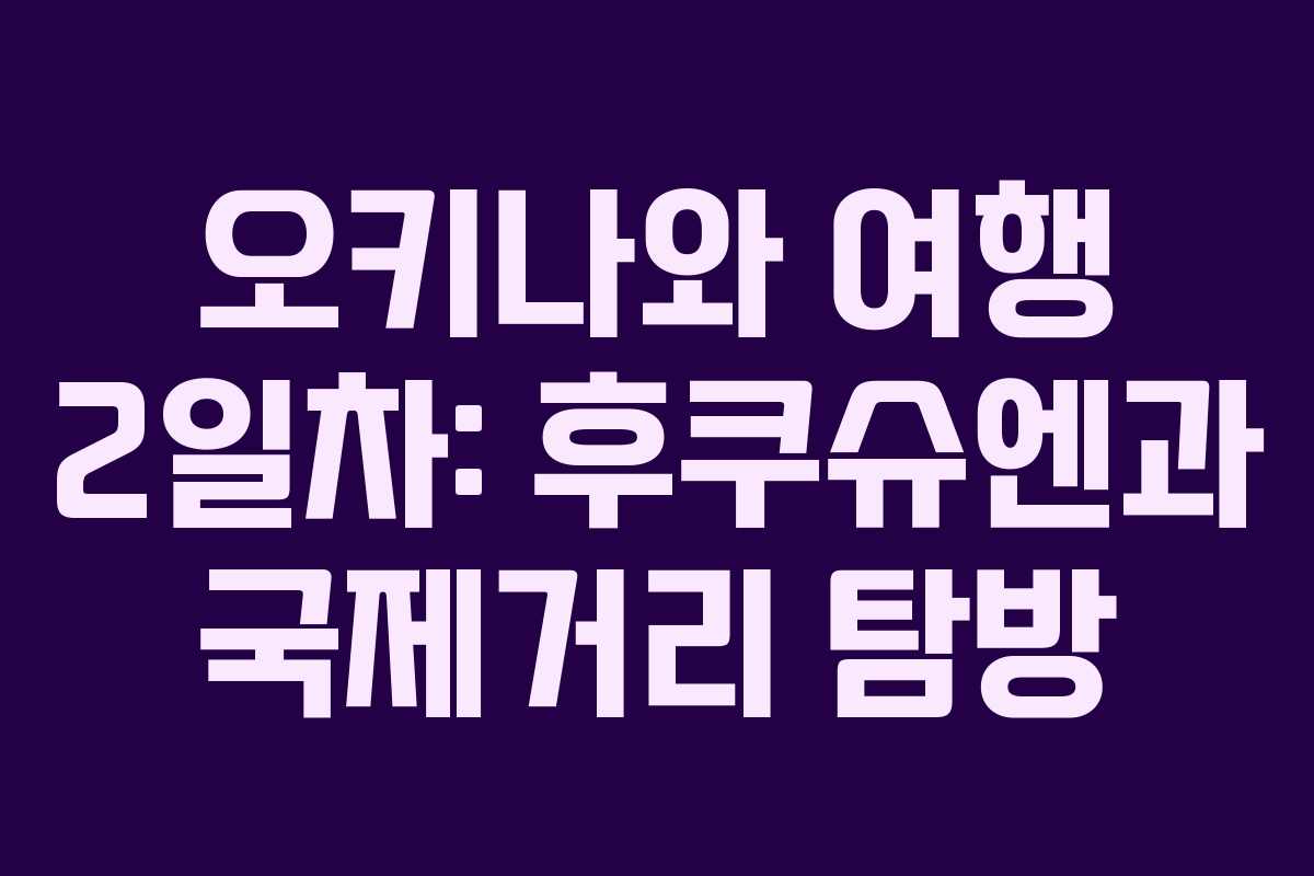 오키나와 여행 2일차: 후쿠슈엔과 국제거리 탐방