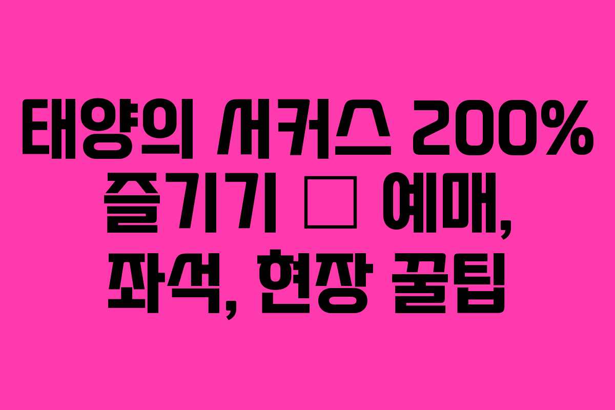 태양의 서커스 200% 즐기기 – 예매, 좌석, 현장 꿀팁 태양의 서커스 200% 즐기기 – 예매, 좌석, 현장 꿀팁