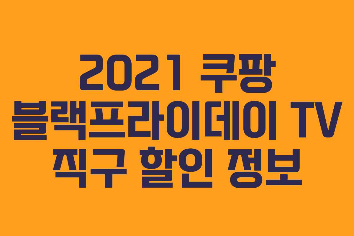2021 쿠팡 블랙프라이데이 TV 직구 할인 정보 2021 쿠팡 블랙프라이데이 TV 직구 할인 정보