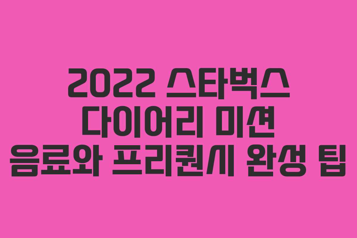 2022 스타벅스 다이어리 미션 음료와 프리퀀시 완성 팁 2022 스타벅스 다이어리 미션 음료와 프리퀀시 완성 팁