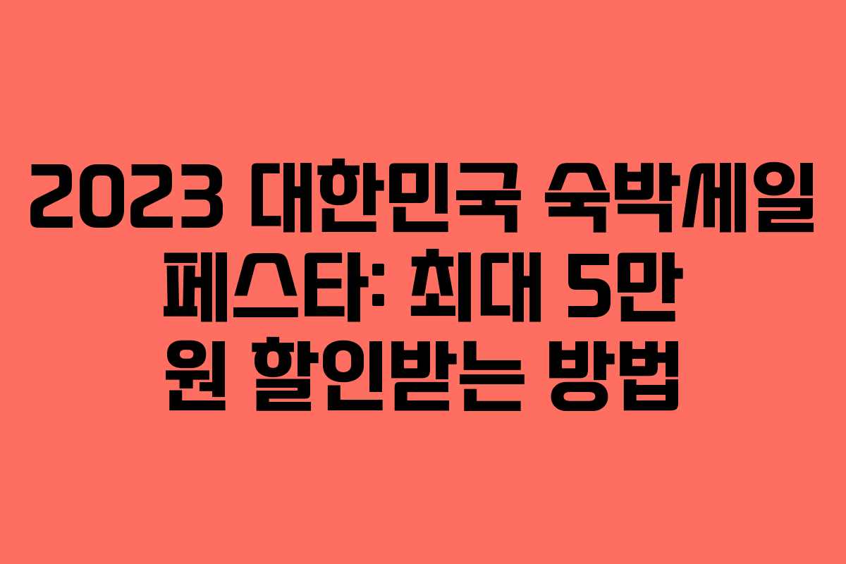 2023 대한민국 숙박세일 페스타: 최대 5만 원 할인받는 방법 2023 대한민국 숙박세일 페스타: 최대 5만 원 할인받는 방법