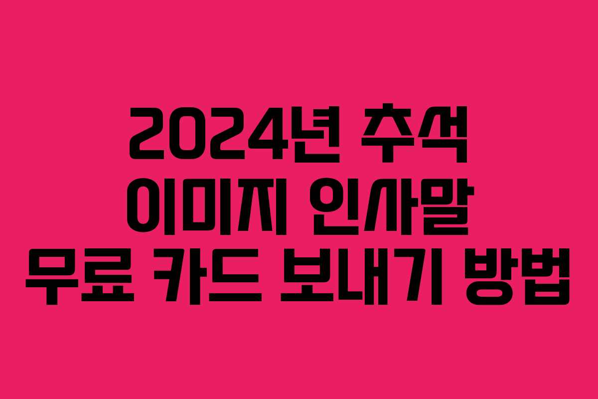 2024년 추석 이미지 인사말 무료 카드 보내기 방법