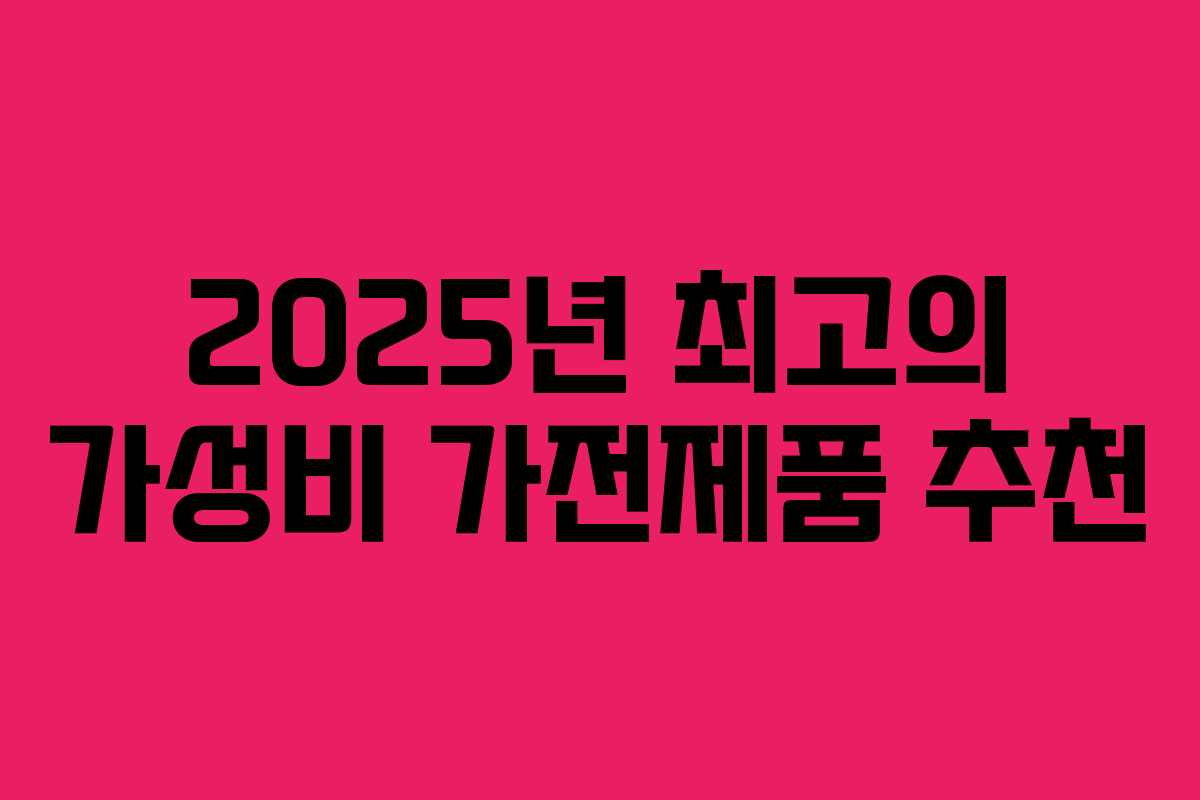 2025년 최고의 가성비 가전제품 추천 2025년 최고의 가성비 가전제품 추천