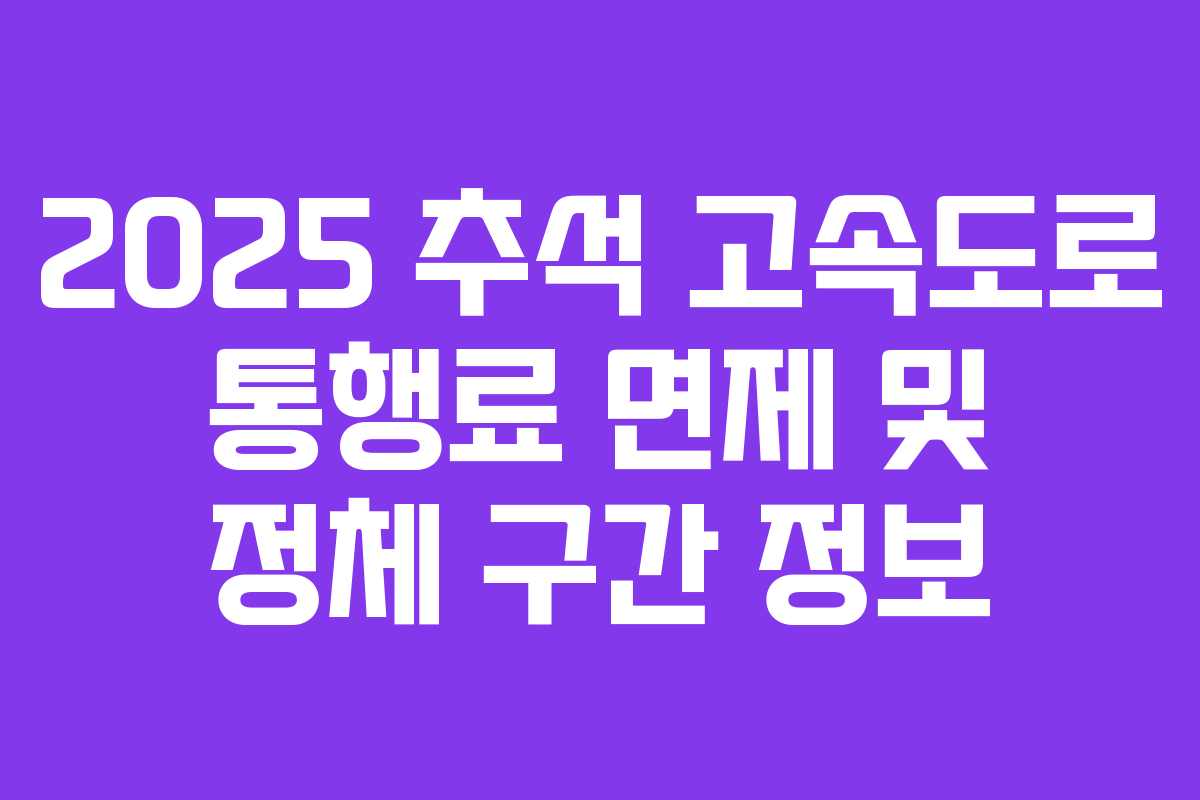 2025 추석 고속도로 통행료 면제 및 정체 구간 정보
