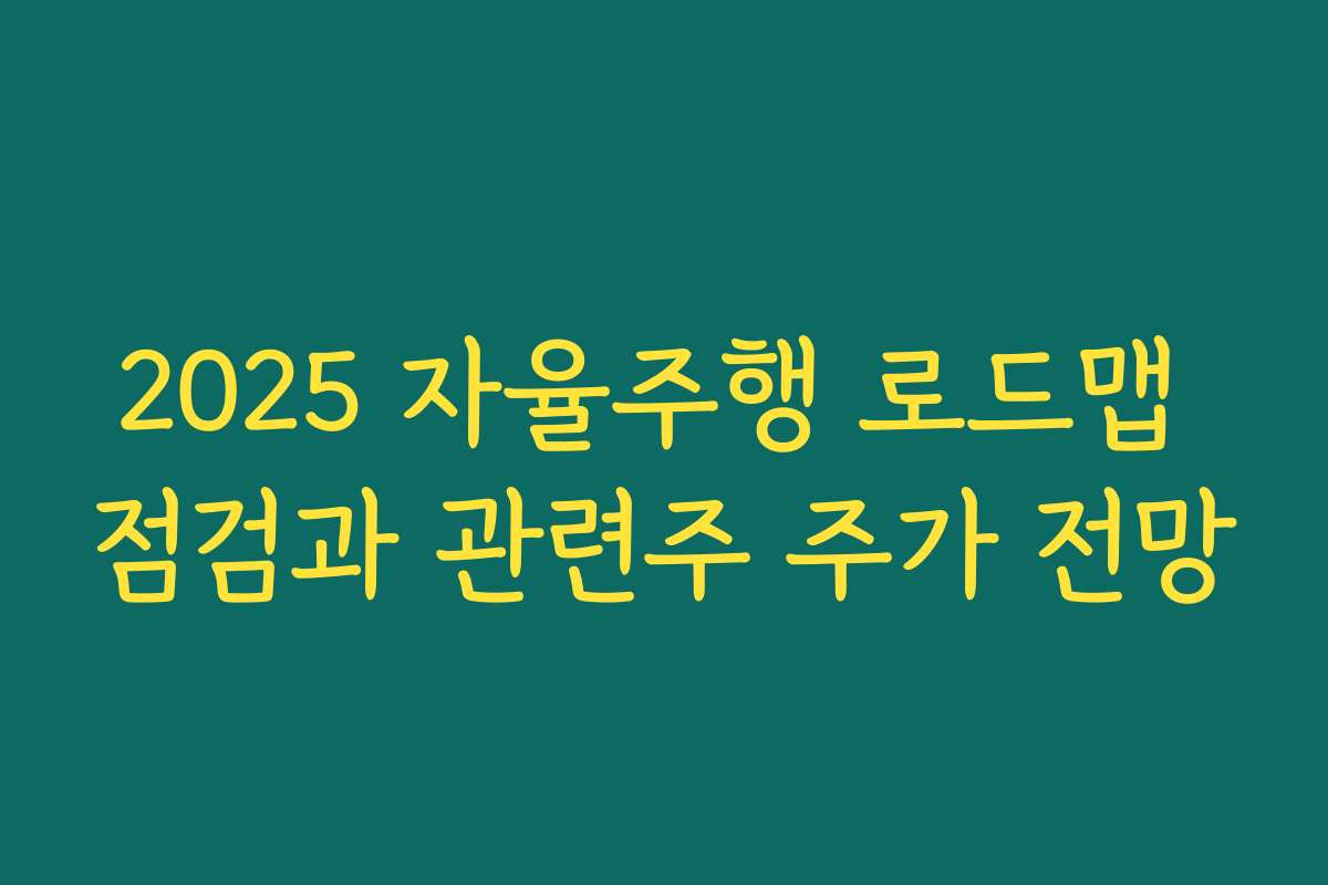 2025 자율주행 로드맵 점검과 관련주 주가 전망 2025 자율주행 로드맵 점검과 관련주 주가 전망