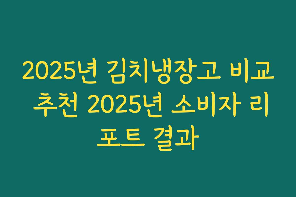 2025년 김치냉장고 비교 추천 2025년 소비자 리포트 결과
