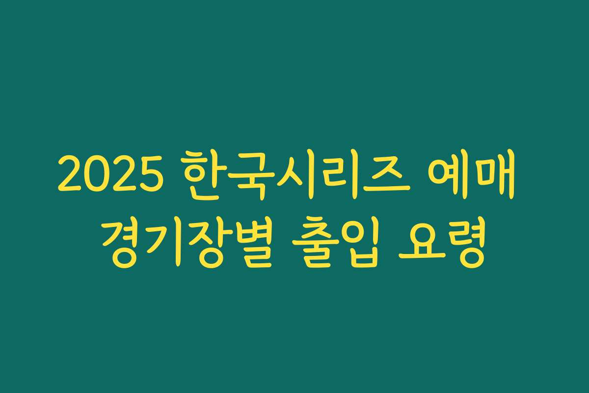 2025 한국시리즈 예매 경기장별 출입 요령 2025 한국시리즈 예매 경기장별 출입 요령