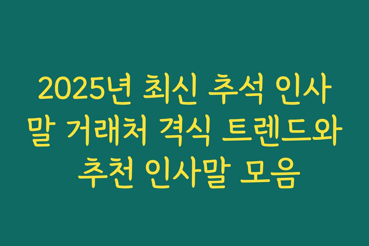 2025년 최신 추석 인사말 거래처 격식 트렌드와 추천 인사말 모음