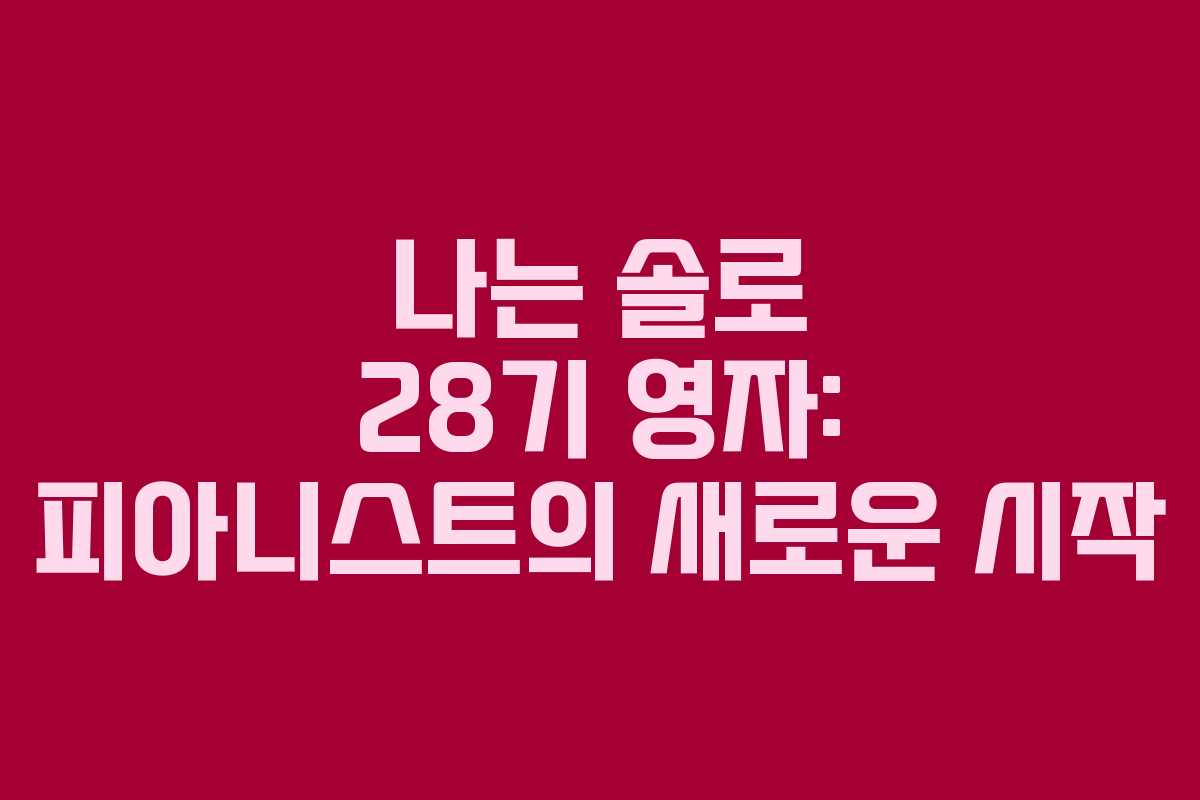 나는 솔로 28기 영자: 피아니스트의 새로운 시작 나는 솔로 28기 영자: 피아니스트의 새로운 시작