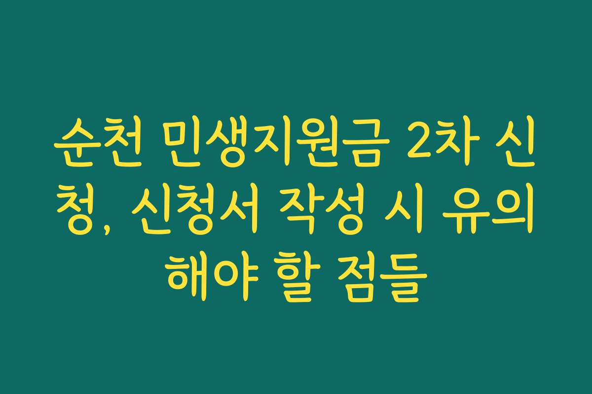 순천 민생지원금 2차 신청, 신청서 작성 시 유의해야 할 점들