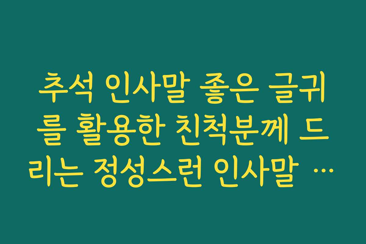 추석 인사말 좋은 글귀를 활용한 친척분께 드리는 정성스런 인사말 모음