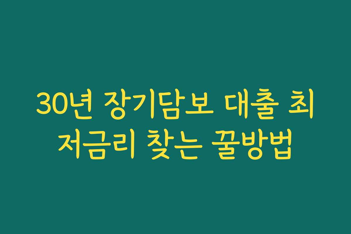 30년 장기담보 대출 최저금리 찾는 꿀방법