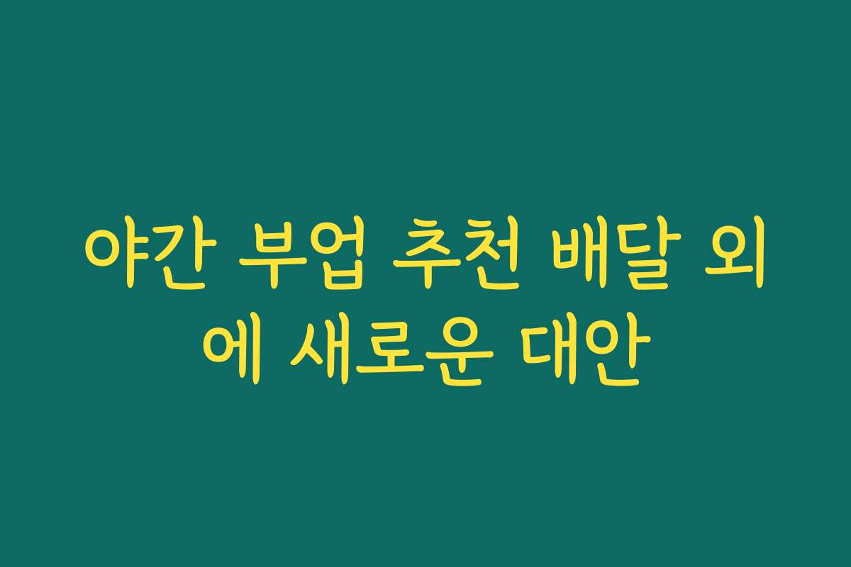야간 부업 추천 배달 외에 새로운 대안