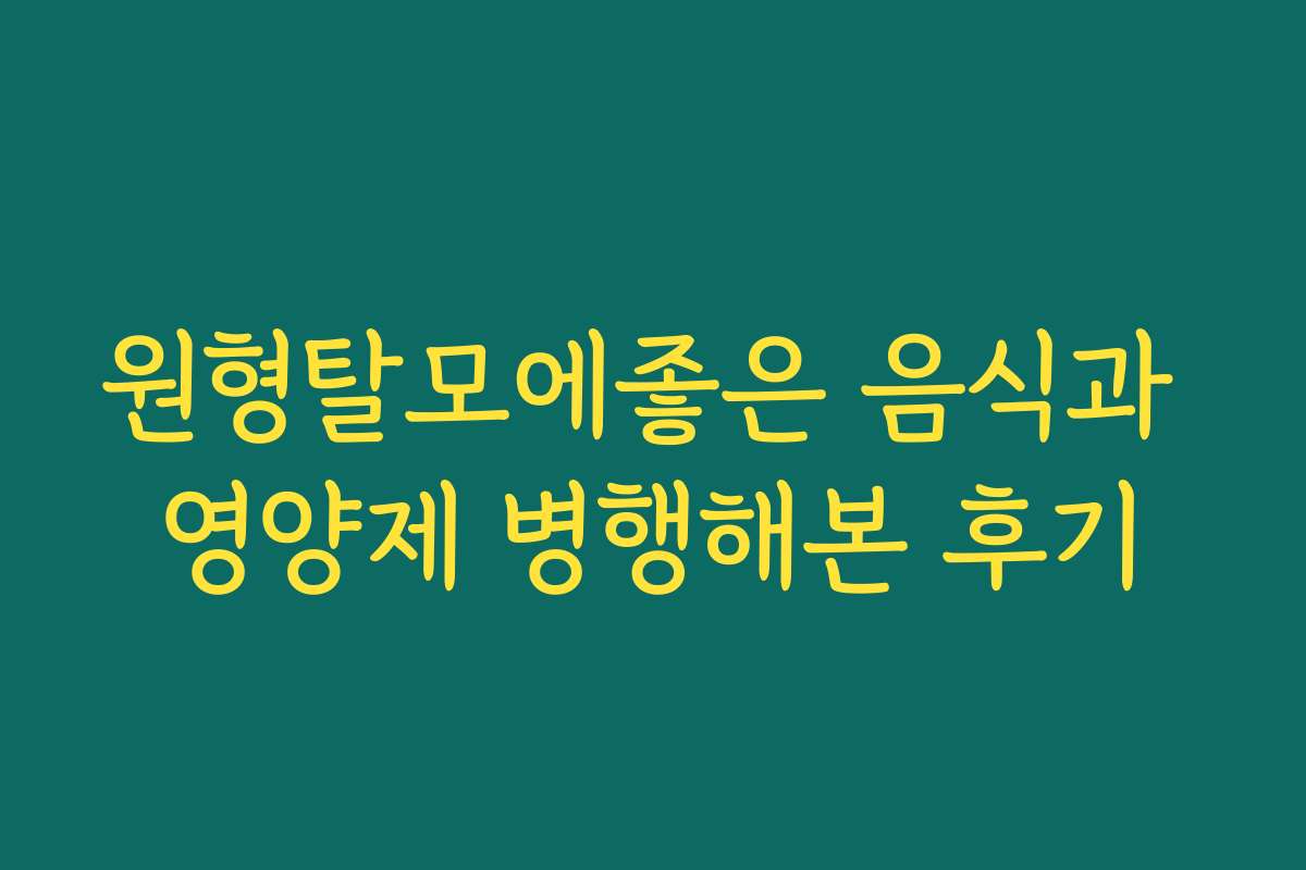 원형탈모에좋은 음식과 영양제 병행해본 후기