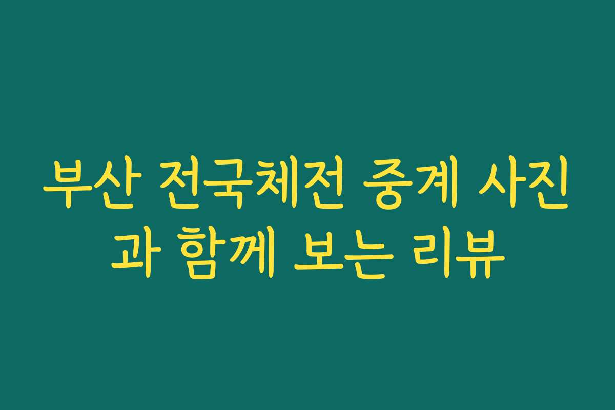 부산 전국체전 중계 사진과 함께 보는 리뷰