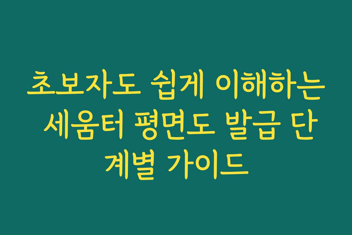초보자도 쉽게 이해하는 세움터 평면도 발급 단계별 가이드