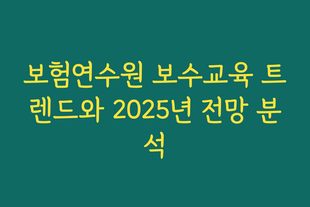 보험연수원 보수교육 트렌드와 2025년 전망 분석