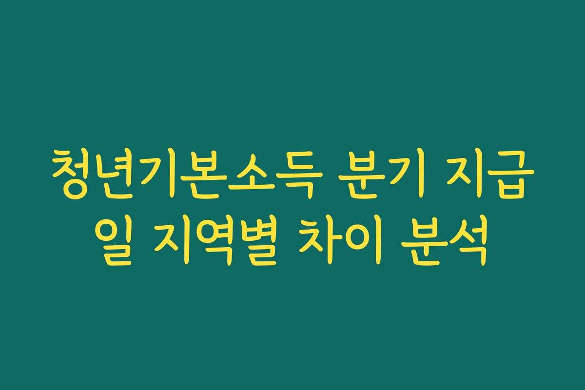 청년기본소득 분기 지급일 지역별 차이 분석