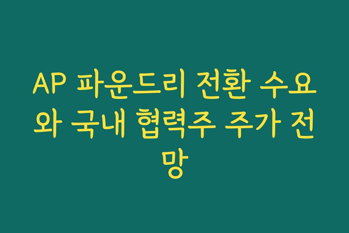 AP 파운드리 전환 수요와 국내 협력주 주가 전망 AP 파운드리 전환 수요와 국내 협력주 주가 전망