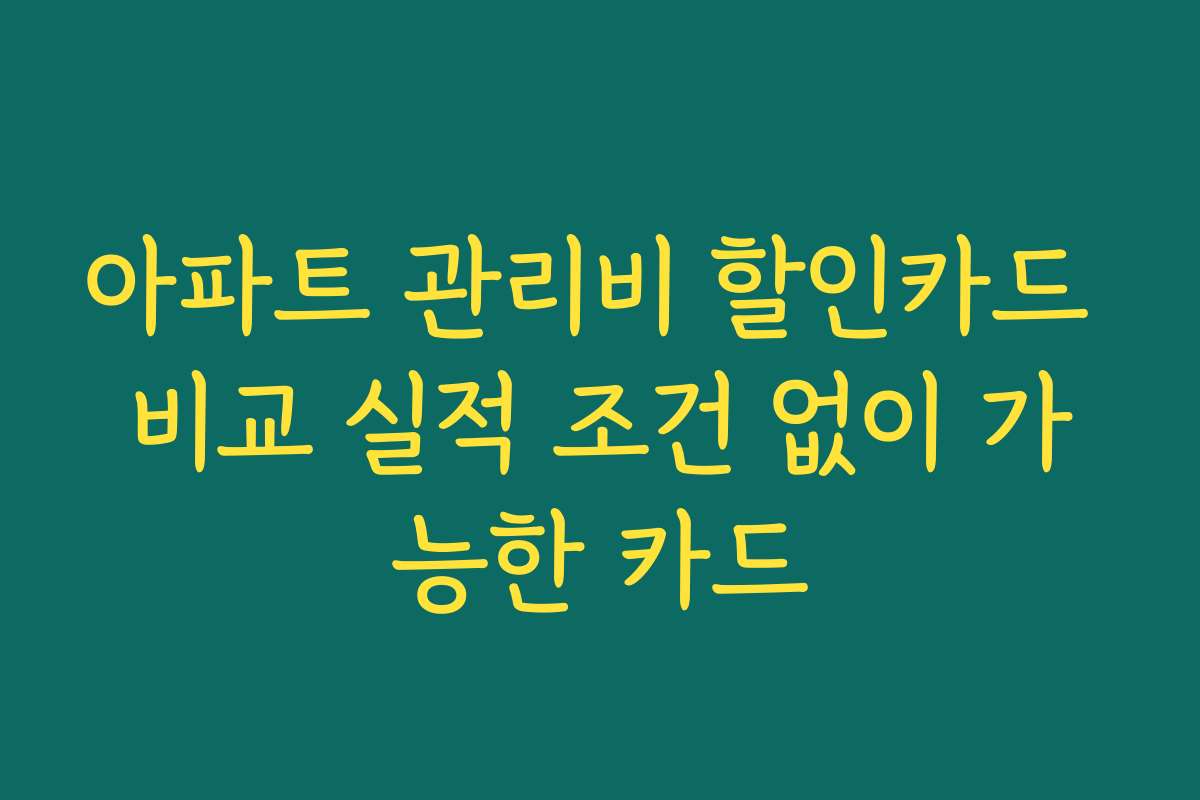 아파트 관리비 할인카드 비교 실적 조건 없이 가능한 카드