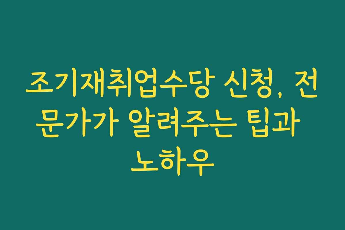 조기재취업수당 신청, 전문가가 알려주는 팁과 노하우