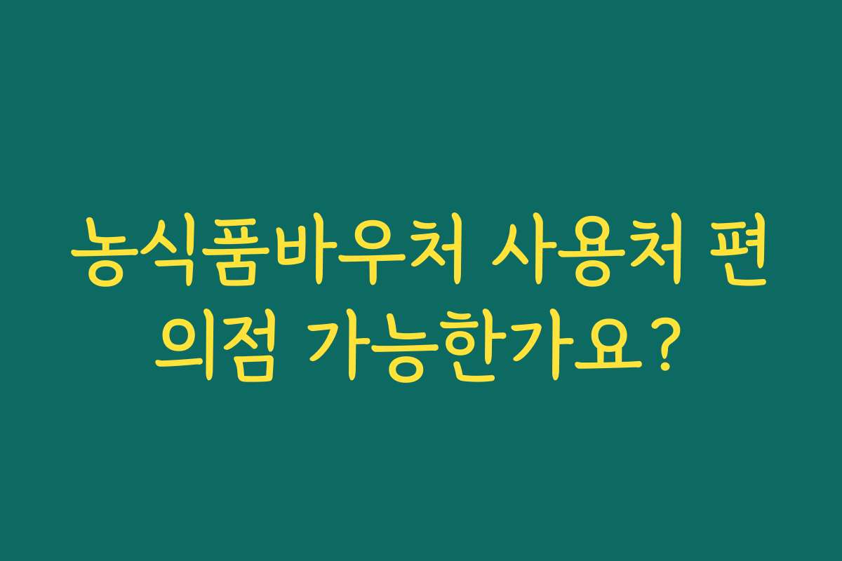 농식품바우처 사용처 편의점 가능한가요?