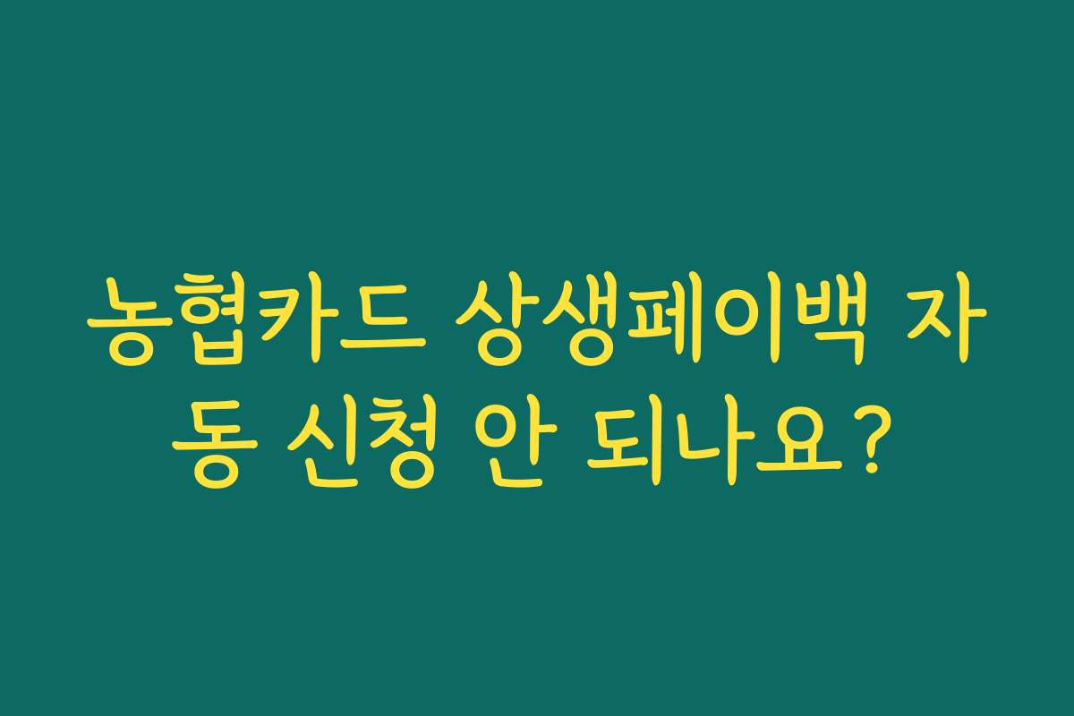 농협카드 상생페이백 자동 신청 안 되나요? 농협카드 상생페이백 자동 신청 안 되나요?