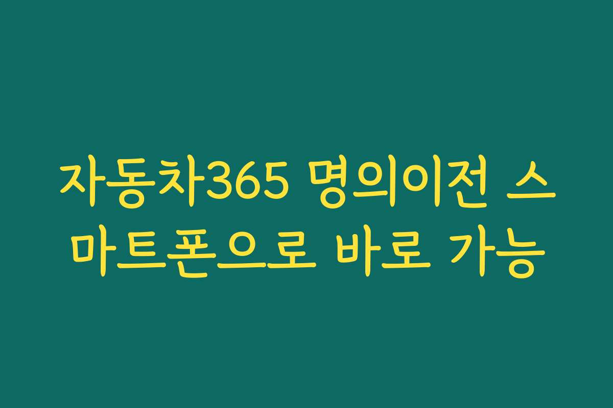 자동차365 명의이전 스마트폰으로 바로 가능 자동차365 명의이전 스마트폰으로 바로 가능